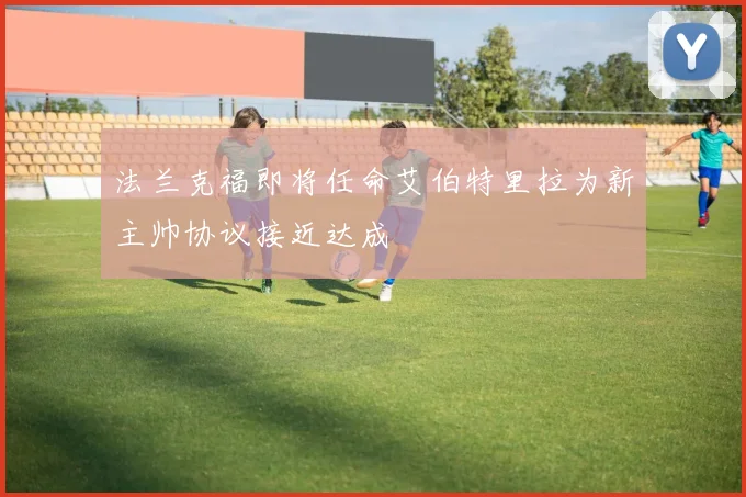 法兰克福即将任命艾伯特里拉为新主帅协议接近达成