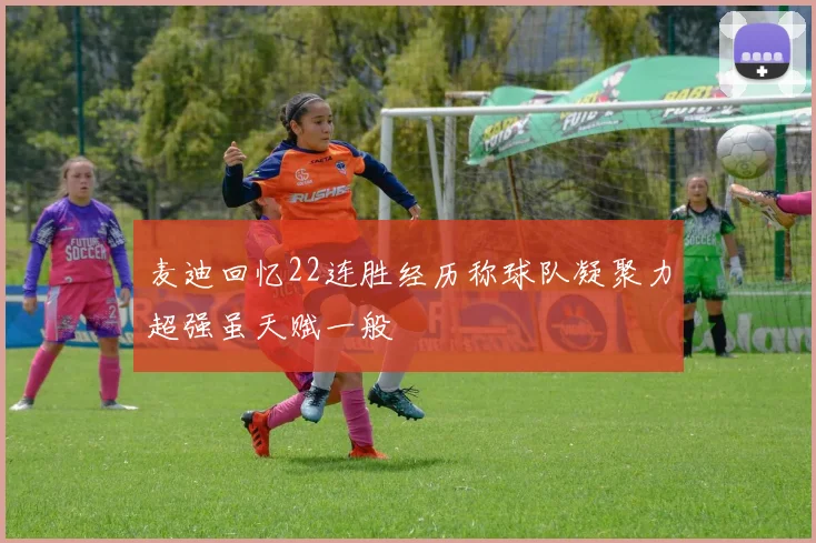 麦迪回忆22连胜经历称球队凝聚力超强虽天赋一般