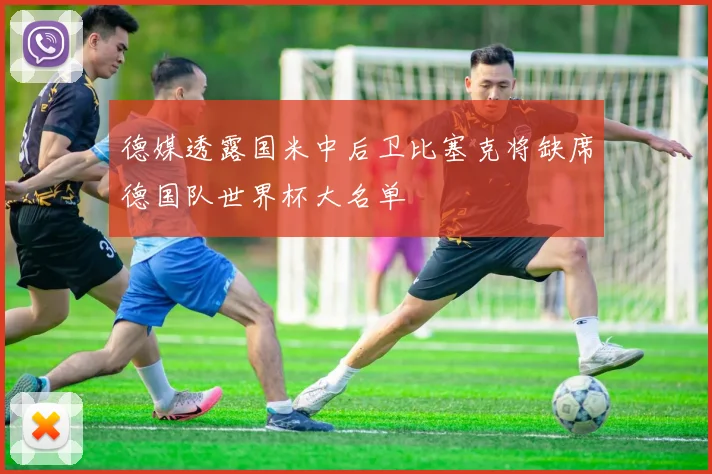 德媒透露国米中后卫比塞克将缺席德国队世界杯大名单