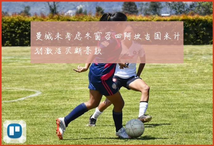 曼城未考虑冬窗召回阿坎吉国米计划激活买断条款