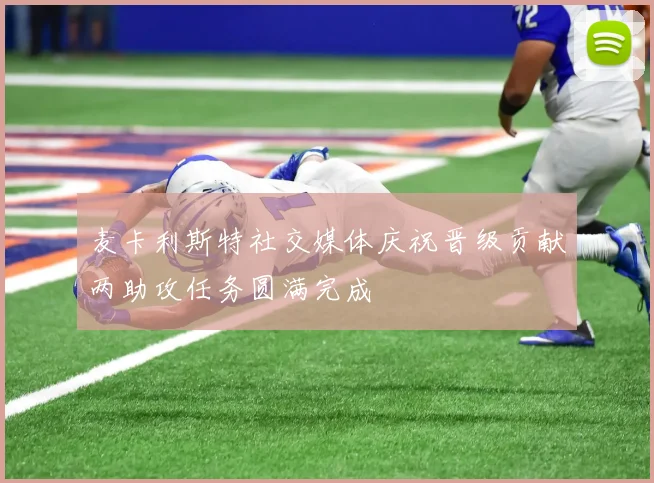 麦卡利斯特社交媒体庆祝晋级贡献两助攻任务圆满完成