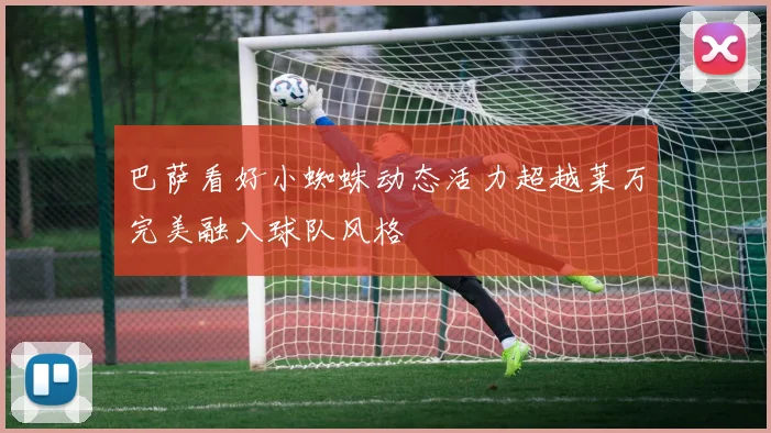 巴萨看好小蜘蛛动态活力超越莱万完美融入球队风格