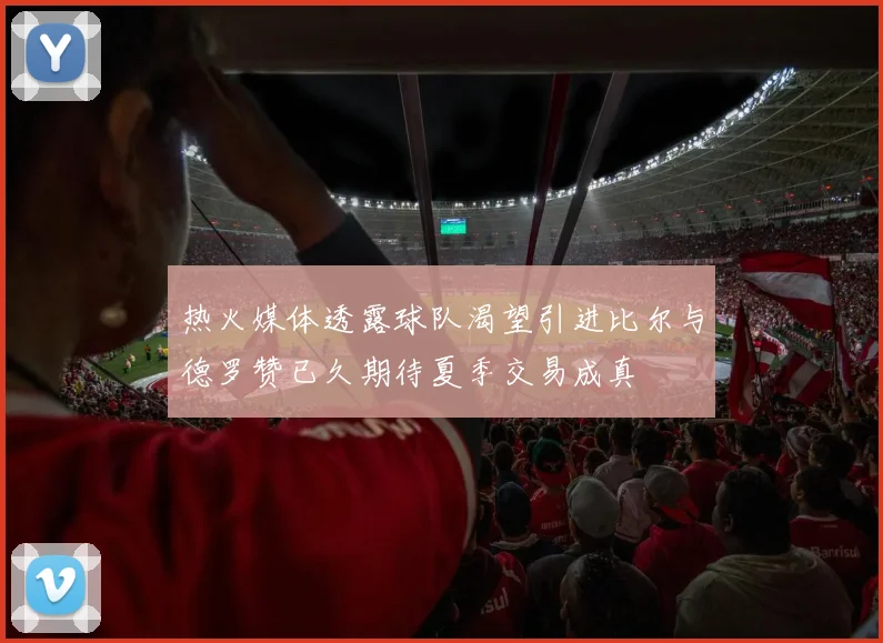 热火媒体透露球队渴望引进比尔与德罗赞已久期待夏季交易成真
