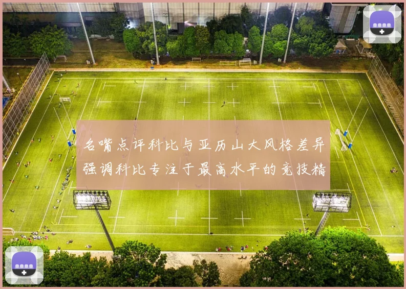 名嘴点评科比与亚历山大风格差异强调科比专注于最高水平的竞技精神