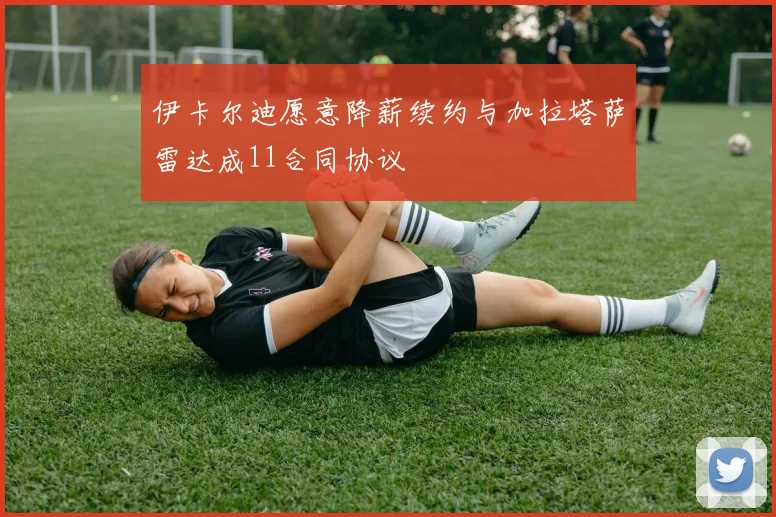 伊卡尔迪愿意降薪续约与加拉塔萨雷达成11合同协议