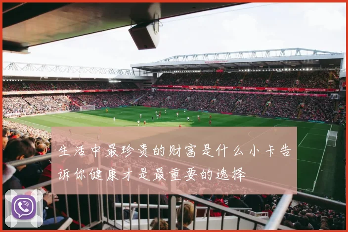 生活中最珍贵的财富是什么小卡告诉你健康才是最重要的选择