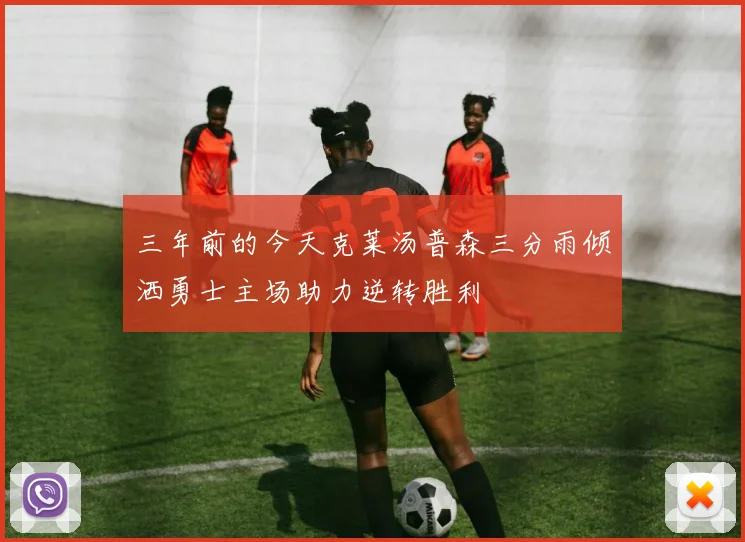 三年前的今天克莱汤普森三分雨倾洒勇士主场助力逆转胜利