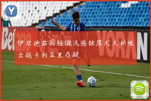 伊尔迪兹因轻微流感缺席尤文训练出战卡利亚里存疑