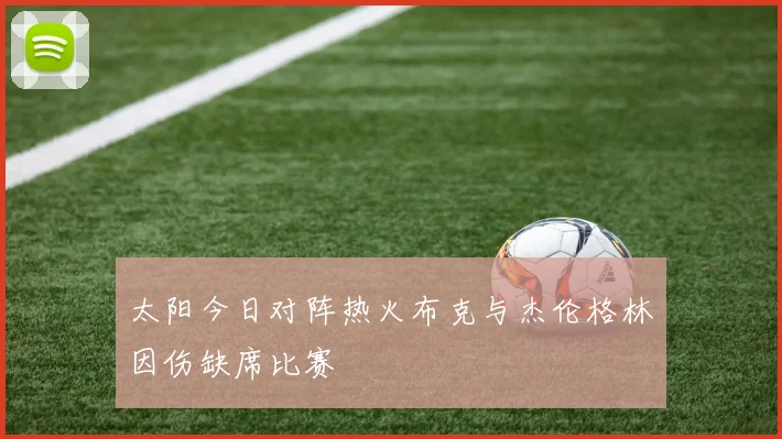 太阳今日对阵热火布克与杰伦格林因伤缺席比赛